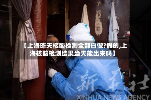 【上海昨天核酸检测全部白做?假的,上海核酸检测结果当天能出来吗】-第2张图片