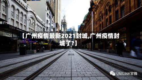 【广州疫情最新2021封城,广州疫情封城了?】-第3张图片