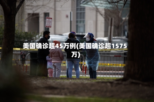美国确诊超45万例(美国确诊超1575万)