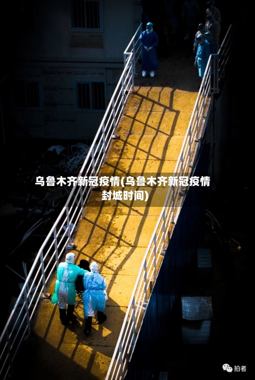 乌鲁木齐新冠疫情(乌鲁木齐新冠疫情封城时间)-第2张图片