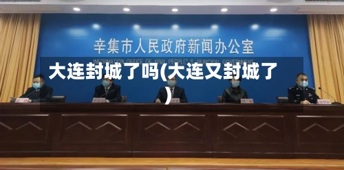 大连封城了吗(大连又封城了)-第2张图片