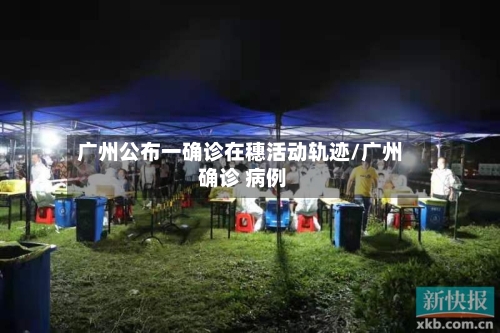 广州公布一确诊在穗活动轨迹/广州 确诊 病例-第2张图片