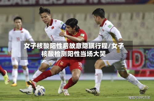 女子核酸阳性后故意隐瞒行程/女子核酸检测阳性当场大哭