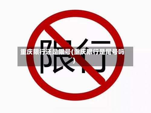 重庆限行还是限号(重庆限行是尾号吗)