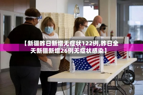 【新疆昨日新增无症状122例,昨日全天新疆新增26例无症状感染】