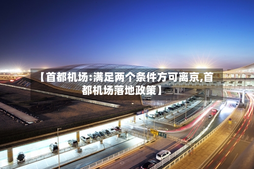 【首都机场:满足两个条件方可离京,首都机场落地政策】-第2张图片