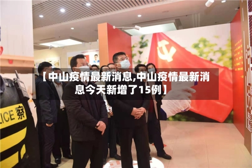 【中山疫情最新消息,中山疫情最新消息今天新增了15例】-第2张图片