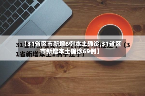 【31省区市新增6例本土确诊,31省区市新增本土确诊69例】-第2张图片