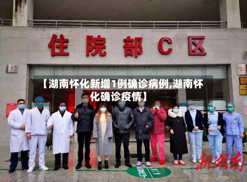【湖南怀化新增1例确诊病例,湖南怀化确诊疫情】-第3张图片