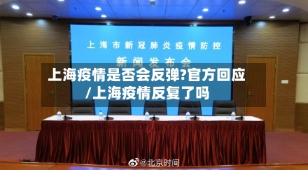 上海疫情是否会反弹?官方回应/上海疫情反复了吗-第3张图片