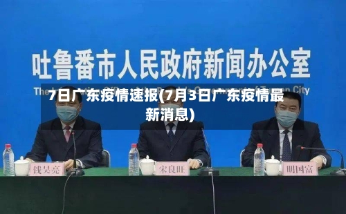 7日广东疫情速报(7月3日广东疫情最新消息)-第2张图片