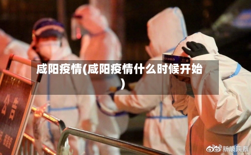 咸阳疫情(咸阳疫情什么时候开始)-第2张图片