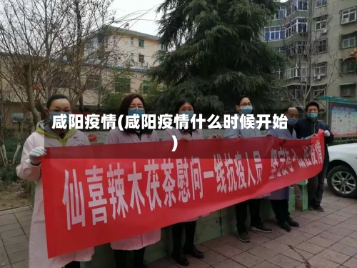 咸阳疫情(咸阳疫情什么时候开始)