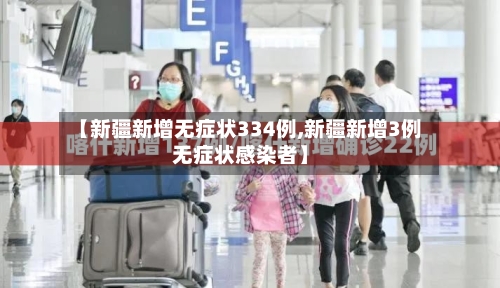 【新疆新增无症状334例,新疆新增3例无症状感染者】