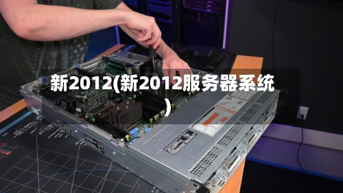新2012(新2012服务器系统)-第2张图片
