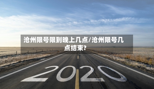 沧州限号限到晚上几点/沧州限号几点结束?-第2张图片