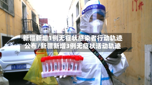 新疆新增1例无症状感染者行动轨迹公布/新疆新增3例无症状活动轨迹-第2张图片