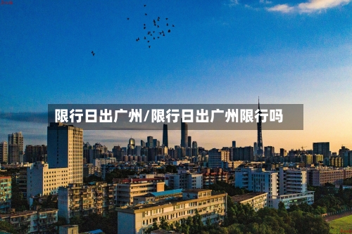 限行日出广州/限行日出广州限行吗-第3张图片