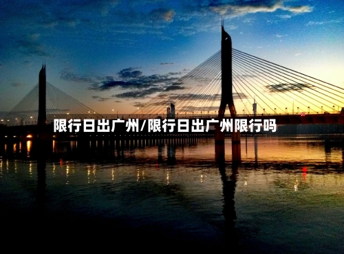 限行日出广州/限行日出广州限行吗