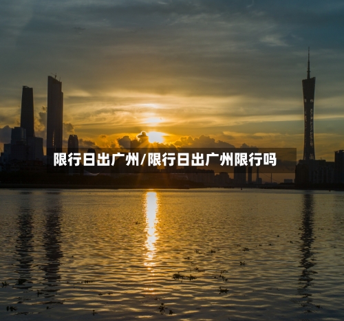 限行日出广州/限行日出广州限行吗-第2张图片