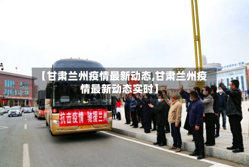 【甘肃兰州疫情最新动态,甘肃兰州疫情最新动态实时】