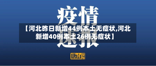 【河北昨日新增44例本土无症状,河北新增40例本土26例无症状】