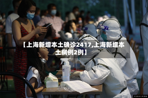 【上海新增本土确诊2417,上海新增本土病例2例】