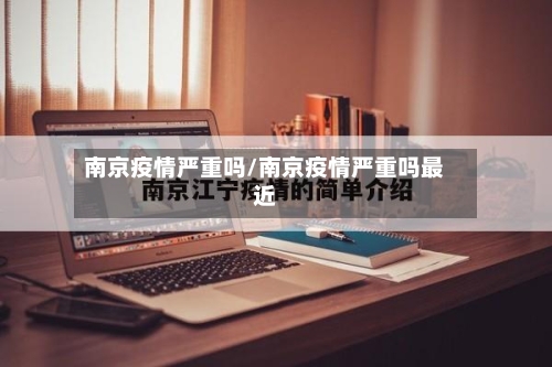 南京疫情严重吗/南京疫情严重吗最近