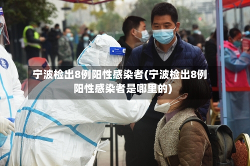 宁波检出8例阳性感染者(宁波检出8例阳性感染者是哪里的)