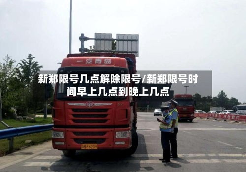 新郑限号几点解除限号/新郑限号时间早上几点到晚上几点