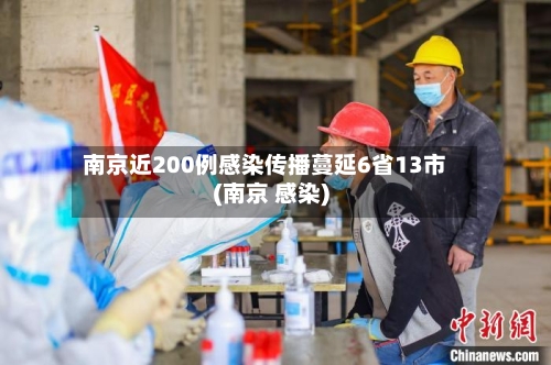 南京近200例感染传播蔓延6省13市(南京 感染)