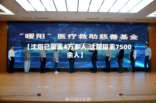 【沈阳已隔离4万多人,沈阳隔离7500余人】
