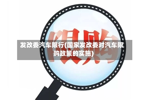 发改委汽车限行(国家发改委对汽车限购政策的实施)-第2张图片