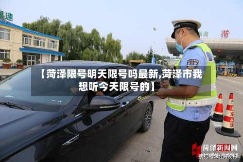 【菏泽限号明天限号吗最新,菏泽市我想听今天限号的】-第3张图片