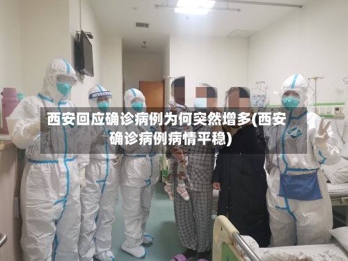 西安回应确诊病例为何突然增多(西安确诊病例病情平稳)-第3张图片