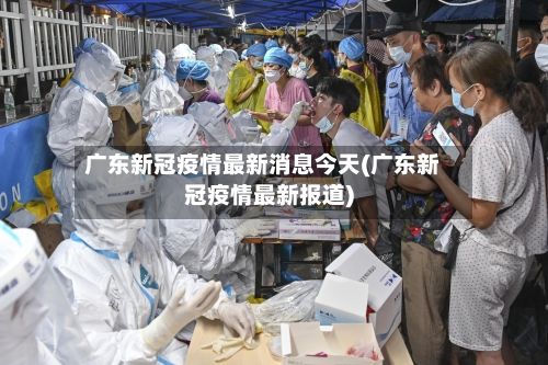 广东新冠疫情最新消息今天(广东新冠疫情最新报道)-第2张图片