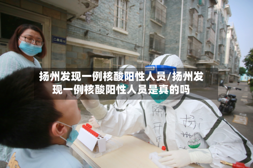 扬州发现一例核酸阳性人员/扬州发现一例核酸阳性人员是真的吗