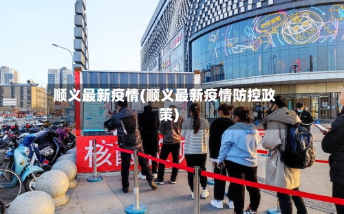顺义最新疫情(顺义最新疫情防控政策)-第2张图片