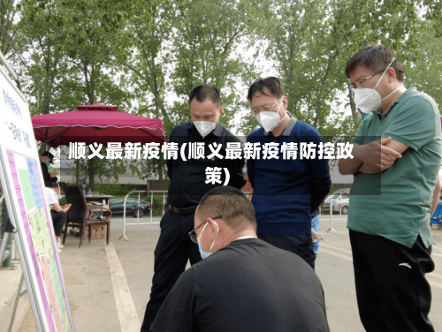 顺义最新疫情(顺义最新疫情防控政策)