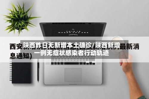 陕西昨日无新增本土确诊/陕西新增一例无症状感染者行动轨迹
