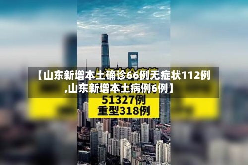 【山东新增本土确诊66例无症状112例,山东新增本土病例6例】-第2张图片