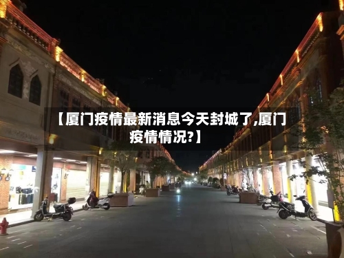 【厦门疫情最新消息今天封城了,厦门疫情情况?】