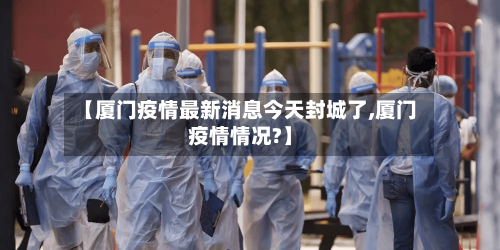 【厦门疫情最新消息今天封城了,厦门疫情情况?】-第2张图片