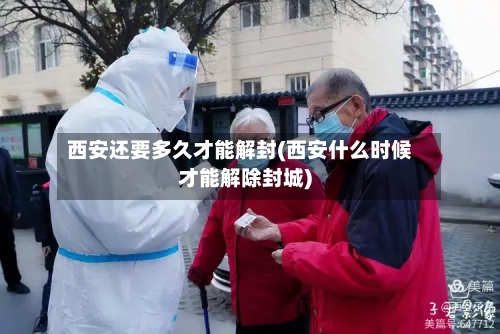 西安还要多久才能解封(西安什么时候才能解除封城)
