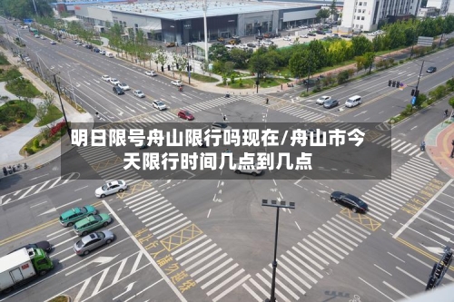 明日限号舟山限行吗现在/舟山市今天限行时间几点到几点