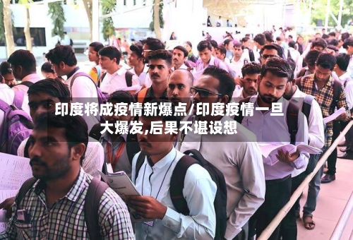 印度将成疫情新爆点/印度疫情一旦大爆发,后果不堪设想-第3张图片
