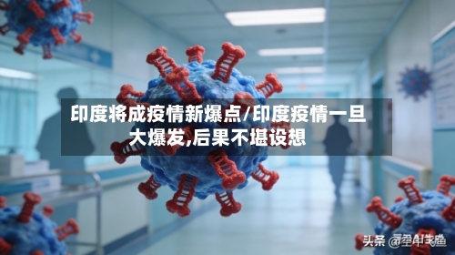 印度将成疫情新爆点/印度疫情一旦大爆发,后果不堪设想