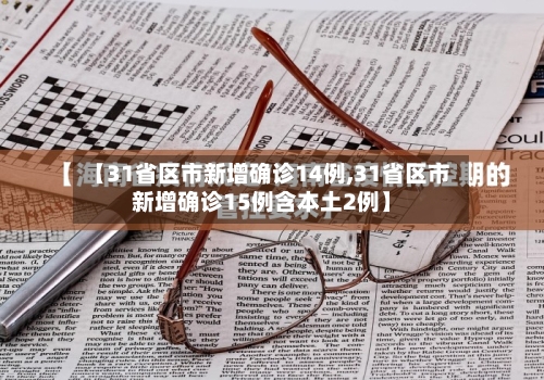 【31省区市新增确诊14例,31省区市新增确诊15例含本土2例】
