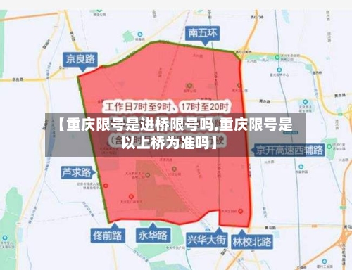 【重庆限号是进桥限号吗,重庆限号是以上桥为准吗】