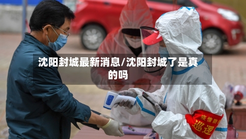 沈阳封城最新消息/沈阳封城了是真的吗-第3张图片